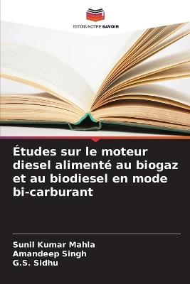 Études sur le moteur diesel alimenté au biogaz et au biodiesel en mode bi-carburant - Sunil Kumar Mahla,Amandeep Singh,G S Sidhu - cover