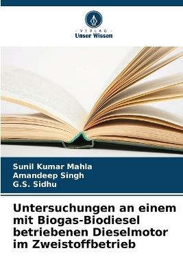 Untersuchungen an einem mit Biogas-Biodiesel betriebenen Dieselmotor im Zweistoffbetrieb - Sunil Kumar Mahla,Amandeep Singh,G S Sidhu - cover