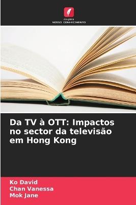 Da TV à OTT: Impactos no sector da televisão em Hong Kong - Ko David,Chan Vanessa,Mok Jane - cover