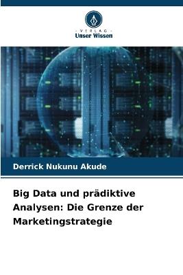 Big Data und prädiktive Analysen: Die Grenze der Marketingstrategie - Derrick Nukunu Akude - cover