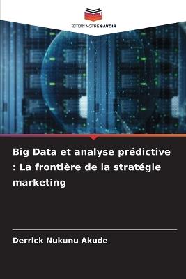 Big Data et analyse prédictive: La frontière de la stratégie marketing - Derrick Nukunu Akude - cover