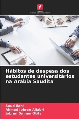 Hábitos de despesa dos estudantes universitários na Arábia Saudita - Saud Ilahi,Ahmed Jobran Aljabri,Jobran Dmnan Otify - cover