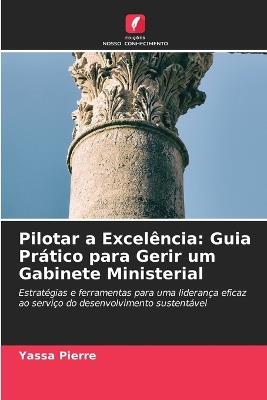 Pilotar a Excelência: Guia Prático para Gerir um Gabinete Ministerial - Yassa Pierre - cover