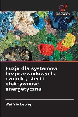 Fuzja dla systemów bezprzewodowych: czujniki, sieci i efektywnosc energetyczna - Wai Yie Leong - cover