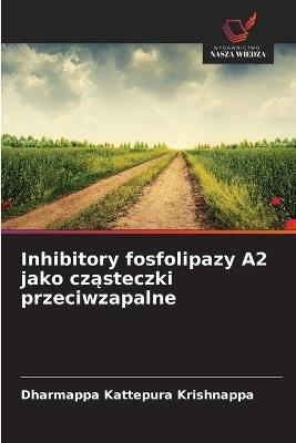 Inhibitory fosfolipazy A2 jako czasteczki przeciwzapalne - Dharmappa Kattepura Krishnappa - cover