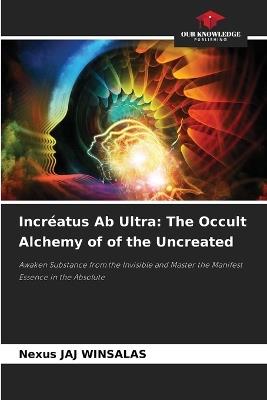 Incréatus Ab Ultra: The Occult Alchemy of of the Uncreated - Nexus Jaj Winsalas - cover