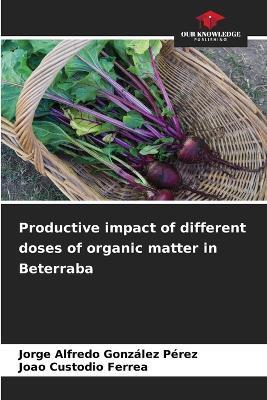 Productive impact of different doses of organic matter in Beterraba - Jorge Alfredo González Pérez,Joao Custodio Ferrea - cover