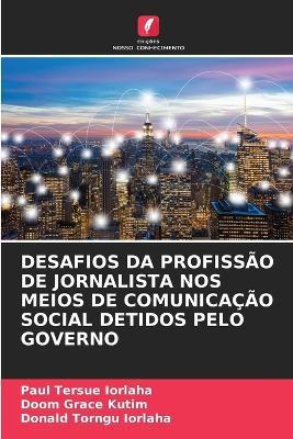 Desafios Da Profissão de Jornalista Nos Meios de Comunicação Social Detidos Pelo Governo - Paul Tersue Iorlaha,Doom Grace Kutim,Donald Torngu Iorlaha - cover