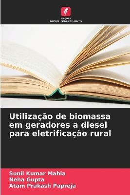 Utilização de biomassa em geradores a diesel para eletrificação rural - Sunil Kumar Mahla,Neha Gupta,Atam Prakash Papreja - cover