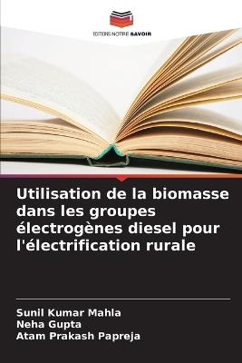 Utilisation de la biomasse dans les groupes électrogènes diesel pour l'électrification rurale - Sunil Kumar Mahla,Neha Gupta,Atam Prakash Papreja - cover