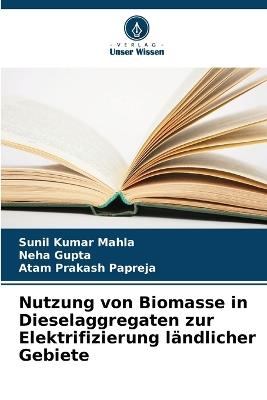 Nutzung von Biomasse in Dieselaggregaten zur Elektrifizierung ländlicher Gebiete - Sunil Kumar Mahla,Neha Gupta,Atam Prakash Papreja - cover