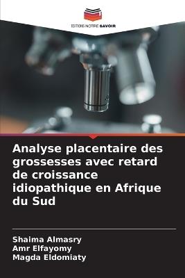 Analyse placentaire des grossesses avec retard de croissance idiopathique en Afrique du Sud - Shaima Almasry,Amr Elfayomy,Magda Eldomiaty - cover