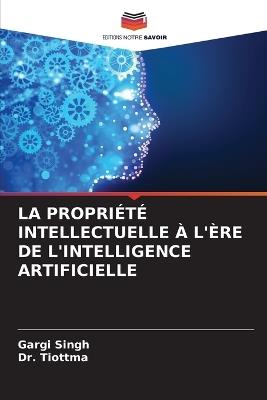 La Propriété Intellectuelle À l'Ère de l'Intelligence Artificielle - Gargi Singh,Tiottma - cover