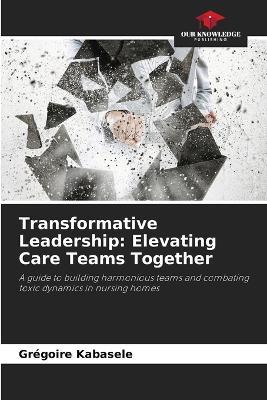 Transformative Leadership: Elevating Care Teams Together - Grégoire Kabasele - cover