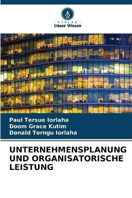 Unternehmensplanung Und Organisatorische Leistung - Paul Tersue Iorlaha,Doom Grace Kutim,Donald Torngu Iorlaha - cover
