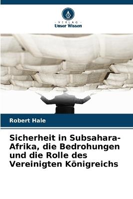 Sicherheit in Subsahara-Afrika, die Bedrohungen und die Rolle des Vereinigten Königreichs - Robert Hale - cover