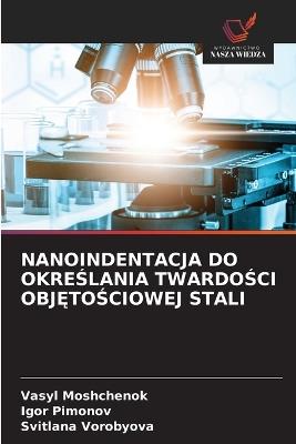 Nanoindentacja Do OkreŚlania TwardoŚci ObjĘtoŚciowej Stali - Vasyl Moshchenok,Igor Pimonov,Svitlana Vorobyova - cover