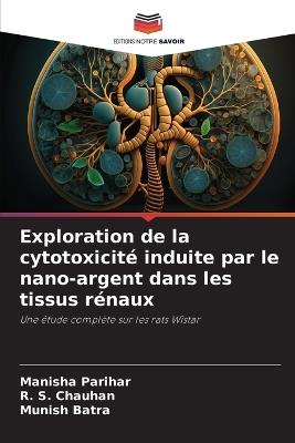 Exploration de la cytotoxicité induite par le nano-argent dans les tissus rénaux - Manisha Parihar,R S Chauhan,Munish Batra - cover