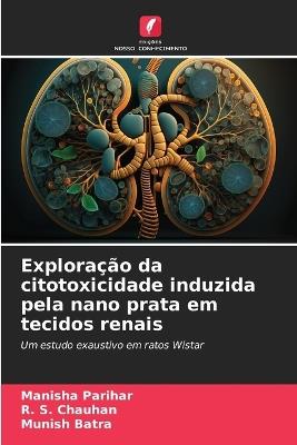 Exploração da citotoxicidade induzida pela nano prata em tecidos renais - Manisha Parihar,R S Chauhan,Munish Batra - cover