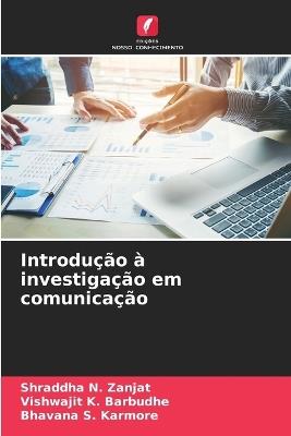 Introdução à investigação em comunicação - Shraddha N Zanjat,Vishwajit K Barbudhe,Bhavana S Karmore - cover