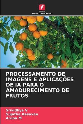 Processamento de Imagens E Aplicações de Ia Para O Amadurecimento de Frutos - Srividhya V,Sujatha Kesavan,Aruna M - cover