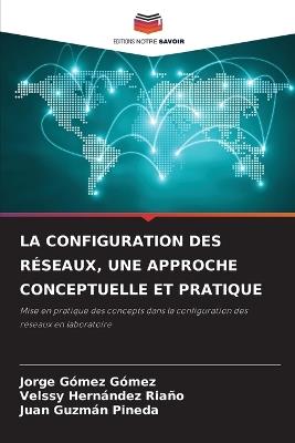 La Configuration Des Réseaux, Une Approche Conceptuelle Et Pratique - Jorge Gómez Gómez,Velssy Hernández Riaño,Juan Guzmán Pineda - cover