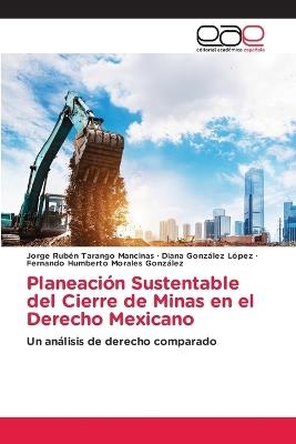 Planeación Sustentable del Cierre de Minas en el Derecho Mexicano - Jorge Rubén Tarango Mancinas,Diana González López,Fernando Humberto Morales González - cover