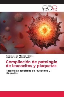 Compilación de patología de leucocitos y plaquetas - Jesus Antonio Almeida Mendez,Janeth Alicia Citalan Aguilar - cover