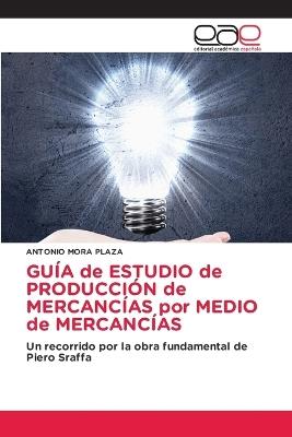 GUÍA de ESTUDIO de PRODUCCIÓN de MERCANCÍAS por MEDIO de MERCANCÍAS - Antonio Mora Plaza - cover