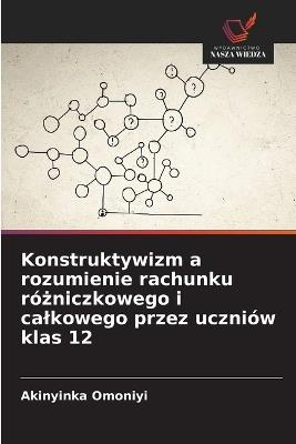 Konstruktywizm a rozumienie rachunku różniczkowego i calkowego przez uczniów klas 12 - Akinyinka Omoniyi - cover