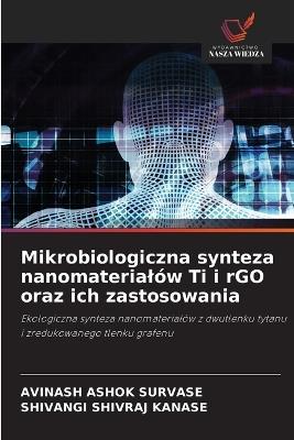 Mikrobiologiczna synteza nanomaterialów Ti i rGO oraz ich zastosowania - Avinash Ashok Survase,Shivangi Shivraj Kanase - cover