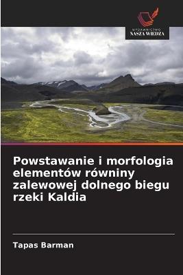 Powstawanie i morfologia elementów równiny zalewowej dolnego biegu rzeki Kaldia - Tapas Barman - cover
