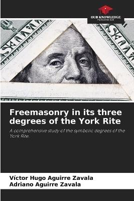 Freemasonry in its three degrees of the York Rite - Victor Hugo Aguirre Zavala,Adriano Aguirre Zavala - cover