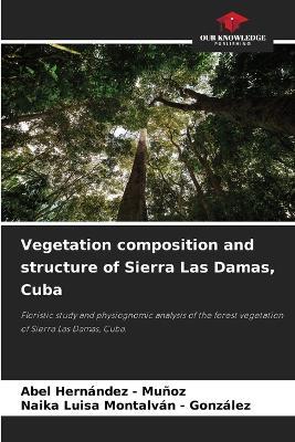 Vegetation composition and structure of Sierra Las Damas, Cuba - Abel Hernandez - Muñoz,Naika Luisa Montalván - González - cover