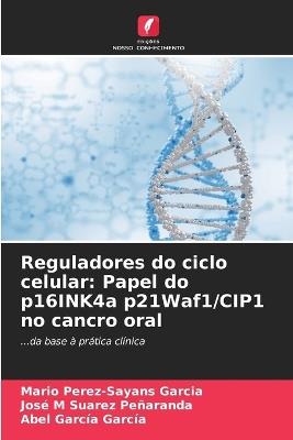 Reguladores do ciclo celular: Papel do p16INK4a p21Waf1/CIP1 no cancro oral - Mario Pérez-Sayáns García,José M Suárez Peñaranda,Abel García García - cover