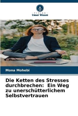 Die Ketten des Stresses durchbrechen: Ein Weg zu unerschütterlichem Selbstvertrauen - Mona Mohebi - cover