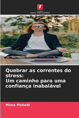 Quebrar as correntes do stress: Um caminho para uma confiança inabalável - Mona Mohebi - cover