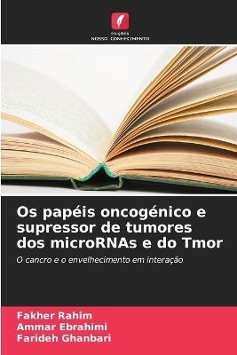 Os papéis oncogénico e supressor de tumores dos microRNAs e do Tmor - Fakher Rahim,Ammar Ebrahimi,Farideh Ghanbari - cover