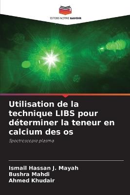 Utilisation de la technique LIBS pour déterminer la teneur en calcium des os - Ismail Hassan J Mayah,Bushra Mahdi,Ahmed Khudair - cover