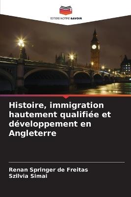 Histoire, immigration hautement qualifiée et développement en Angleterre - Renan Springer de Freitas,Szilvia Simai - cover