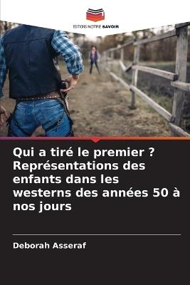 Qui a tiré le premier ? Représentations des enfants dans les westerns des années 50 à nos jours - Deborah Asseraf - cover