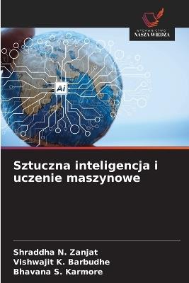 Sztuczna inteligencja i uczenie maszynowe - Shraddha N Zanjat,Vishwajit K Barbudhe,Bhavana S Karmore - cover