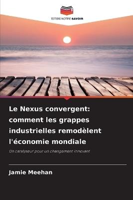 Le Nexus convergent: comment les grappes industrielles remodèlent l'économie mondiale - Jamie Meehan - cover