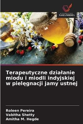 Terapeutyczne dzialanie miodu i miodli indyjskiej w pielęgnacji jamy ustnej - Roleen Pereira,Vabitha Shetty,Amitha M Hegde - cover