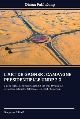 L'Art de Gagner: Campagne Presidentielle Undp 2.0 - Grégoire Birwe - cover