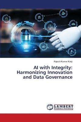 AI with Integrity: Harmonizing Innovation and Data Governance - Rajesh Kumar Kanji - cover
