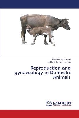Reproduction and gynaecology in Domestic Animals - Faisal Omer Ahmed,Nahla Mohmmed Hassan - cover