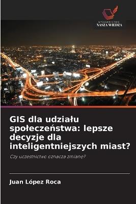 GIS dla udzialu spoleczeństwa: lepsze decyzje dla inteligentniejszych miast? - Juan López Roca - cover