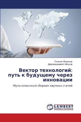 Вектор технологий: путь к будущему через инновации - Пальван Мырадов,Джумамухаммет Абдыев - cover