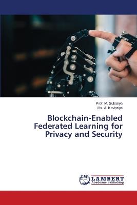 Blockchain-Enabled Federated Learning for Privacy and Security - Prof M Sukanya,A Kavipriya - cover